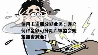 信用卡逾期分期业务：客户何种金额可分期？银监会规定能否减免？