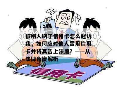 被别人刷了信用卡怎么起诉我，如何应对他人冒用信用卡并将其告上法庭？——从法律角度解析