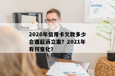 2020年信用卡欠款多少会遭起诉立案？2021年有何变化？