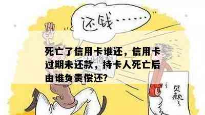 死亡了信用卡谁还，信用卡过期未还款，持卡人死亡后由谁负责偿还？