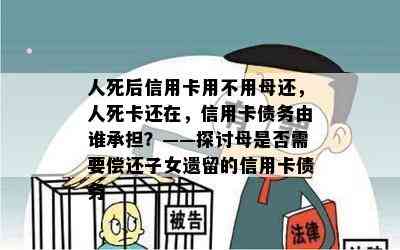 人死后信用卡用不用母还，人死卡还在，信用卡债务由谁承担？——探讨母是否需要偿还子女遗留的信用卡债务