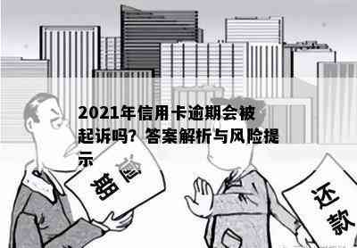 2021年信用卡逾期会被起诉吗？答案解析与风险提示