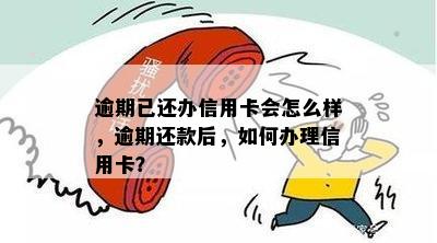 逾期已还办信用卡会怎么样，逾期还款后，如何办理信用卡？