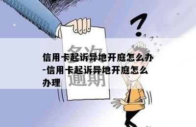 信用卡起诉异地开庭怎么办-信用卡起诉异地开庭怎么办理