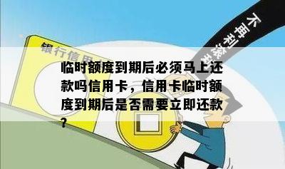 临时额度到期后必须马上还款吗信用卡，信用卡临时额度到期后是否需要立即还款？