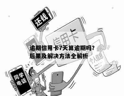 逾期信用卡7天算逾期吗？后果及解决方法全解析