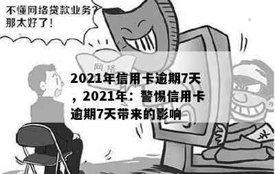 2021年信用卡逾期7天，2021年：警惕信用卡逾期7天带来的影响