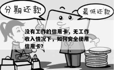 没有工作的信用卡，无工作收入情况下，如何安全使用信用卡？