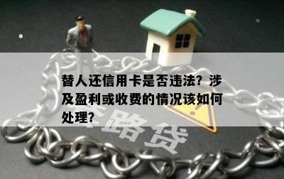 替人还信用卡是否违法？涉及盈利或收费的情况该如何处理？