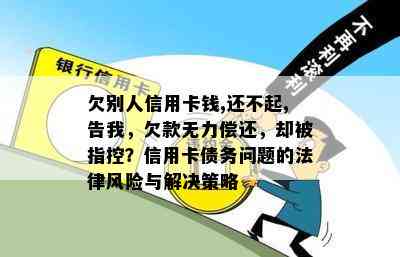 欠别人信用卡钱,还不起,告我，欠款无力偿还，却被指控？信用卡债务问题的法律风险与解决策略