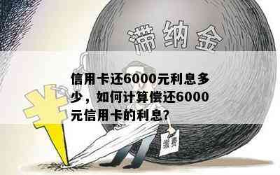 信用卡还6000元利息多少，如何计算偿还6000元信用卡的利息？