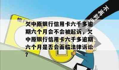 欠中原银行信用卡六千多逾期六个月会不会被起诉，欠中原银行信用卡六千多逾期六个月是否会面临法律诉讼？