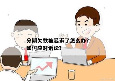 分期欠款被起诉了怎么办？如何应对诉讼？