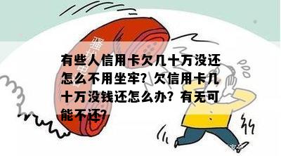 有些人信用卡欠几十万没还怎么不用坐牢？欠信用卡几十万没钱还怎么办？有无可能不还？