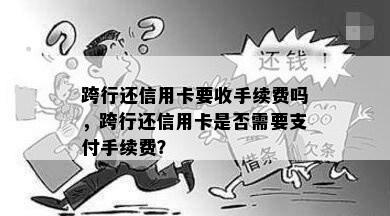 跨行还信用卡要收手续费吗，跨行还信用卡是否需要支付手续费？