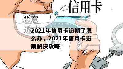 2021年信用卡逾期了怎么办，2021年信用卡逾期解决攻略