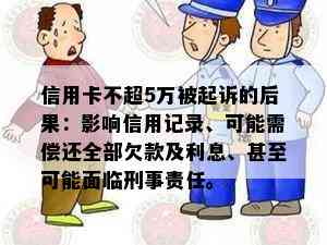 信用卡不超5万被起诉的后果：影响信用记录、可能需偿还全部欠款及利息、甚至可能面临刑事责任。