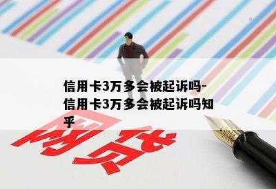 信用卡3万多会被起诉吗-信用卡3万多会被起诉吗知乎