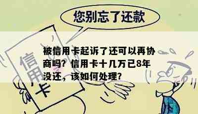 被信用卡起诉了还可以再协商吗？信用卡十几万已8年没还，该如何处理？