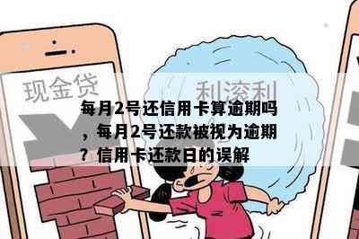 每月2号还信用卡算逾期吗，每月2号还款被视为逾期？信用卡还款日的误解