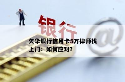 欠华银行信用卡5万律师找上门：如何应对？