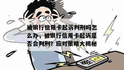 被银行信用卡起诉判刑吗怎么办，被银行信用卡起诉是否会判刑？应对策略大揭秘！