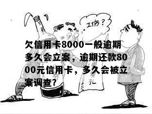 欠信用卡8000一般逾期多久会立案，逾期还款8000元信用卡，多久会被立案调查？