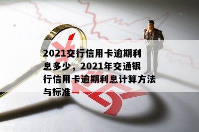 2021交行信用卡逾期利息多少，2021年交通银行信用卡逾期利息计算方法与标准