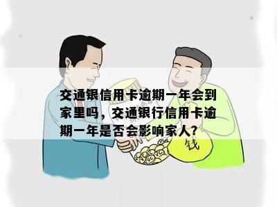 交通银信用卡逾期一年会到家里吗，交通银行信用卡逾期一年是否会影响家人？