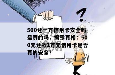 500还一万信用卡安全吗是真的吗，揭露真相：500元还款1万元信用卡是否真的安全？