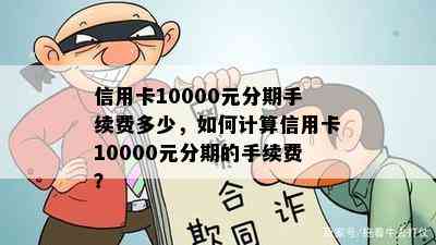 信用卡10000元分期手续费多少，如何计算信用卡10000元分期的手续费？