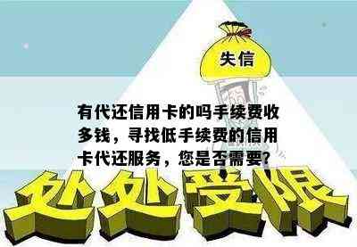 有代还信用卡的吗手续费收多钱，寻找低手续费的信用卡代还服务，您是否需要？