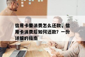 信用卡要消费怎么还款，信用卡消费后如何还款？一份详细的指南