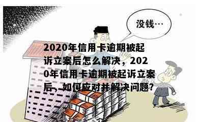 2020年信用卡逾期被起诉立案后怎么解决，2020年信用卡逾期被起诉立案后，如何应对并解决问题？