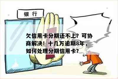 欠信用卡分期还不上？可协商解决！十几万逾期8年，如何处理分期信用卡？