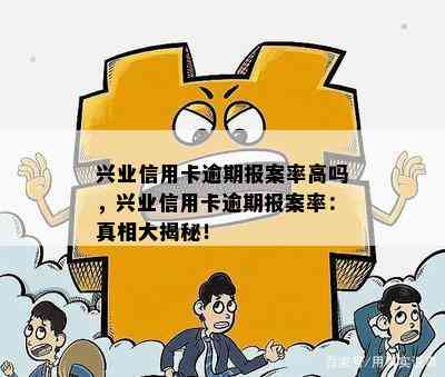 兴业信用卡逾期报案率高吗，兴业信用卡逾期报案率：真相大揭秘！