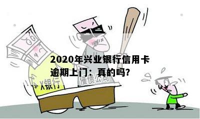 2020年兴业银行信用卡逾期上门：真的吗？