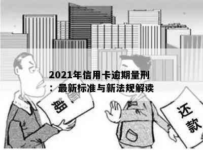 2021年信用卡逾期量刑：最新标准与新法规解读