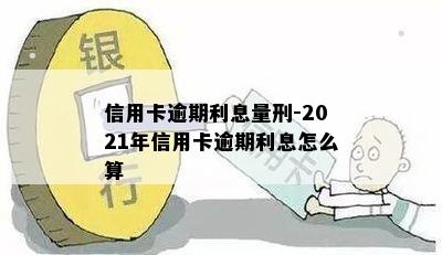 信用卡逾期利息量刑-2021年信用卡逾期利息怎么算