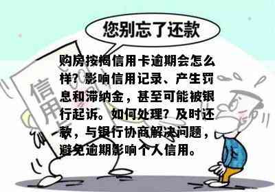 购房按揭信用卡逾期会怎么样？影响信用记录、产生罚息和滞纳金，甚至可能被银行起诉。如何处理？及时还款，与银行协商解决问题，避免逾期影响个人信用。