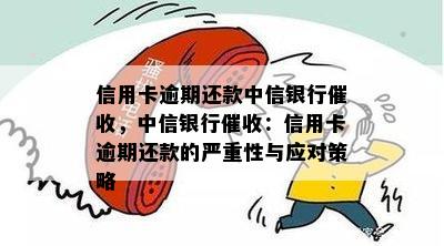 信用卡逾期还款中信银行，中信银行：信用卡逾期还款的严重性与应对策略