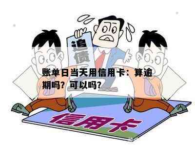 账单日当天用信用卡：算逾期吗？可以吗？