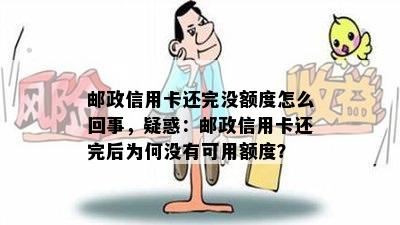 邮政信用卡还完没额度怎么回事，疑惑：邮政信用卡还完后为何没有可用额度？