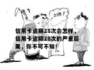 信用卡逾期28次会怎样，信用卡逾期28次的严重后果，你不可不知！