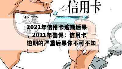 2021年信用卡逾期后果，2021年警惕：信用卡逾期的严重后果你不可不知！