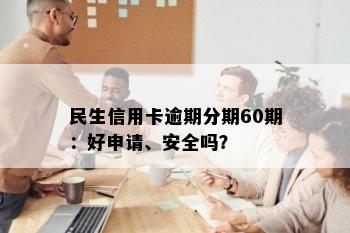 民生信用卡逾期分期60期：好申请、安全吗？