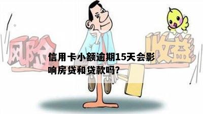 信用卡小额逾期15天会影响房贷和贷款吗？