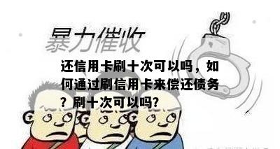 还信用卡刷十次可以吗，如何通过刷信用卡来偿还债务？刷十次可以吗？