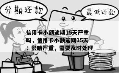 信用卡小额逾期15天严重吗，信用卡小额逾期15天：影响严重，需要及时处理