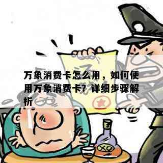 万象消费卡怎么用，如何使用万象消费卡？详细步骤解析